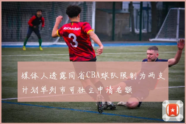 媒体人透露同省CBA球队限制为两支计划单列市可独立申请名额