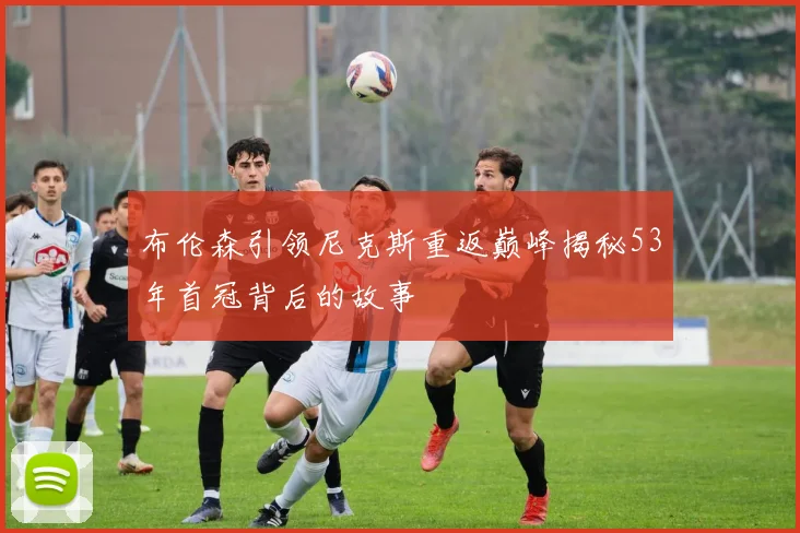 布伦森引领尼克斯重返巅峰揭秘53年首冠背后的故事