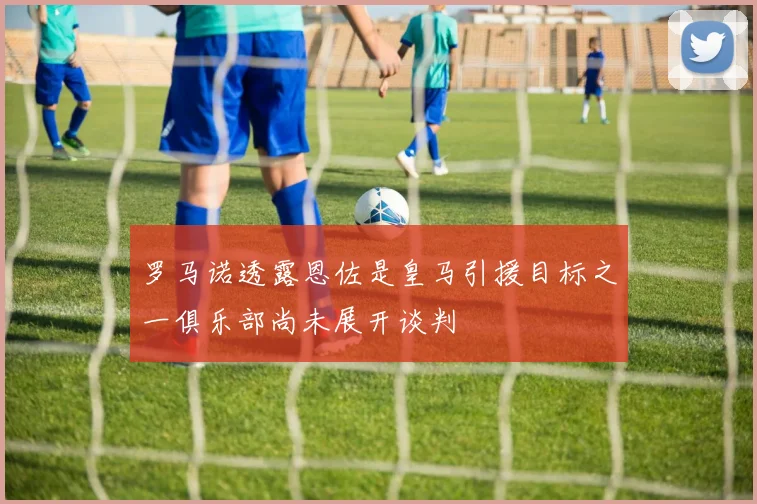 罗马诺透露恩佐是皇马引援目标之一俱乐部尚未展开谈判