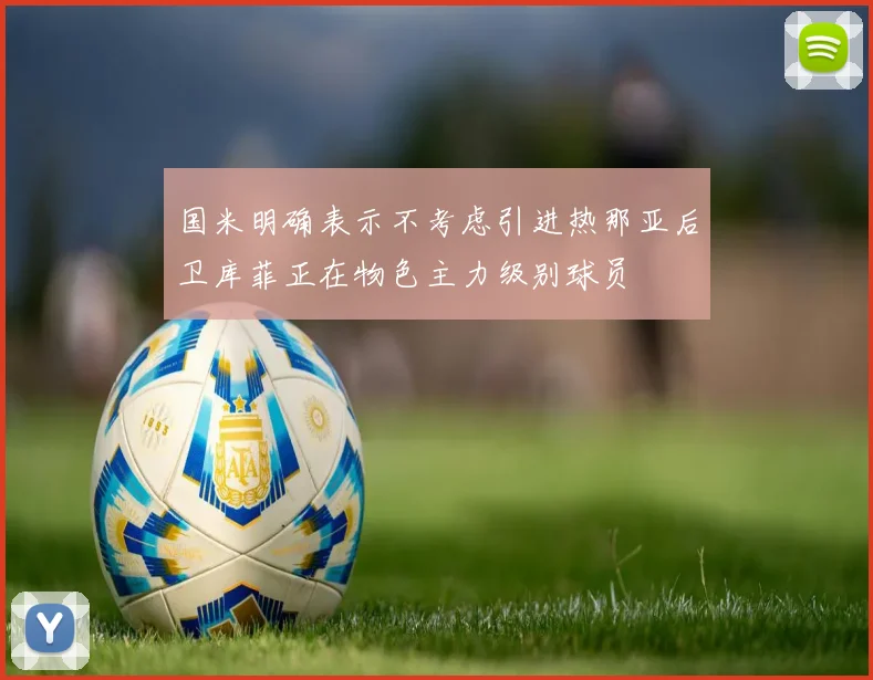 国米明确表示不考虑引进热那亚后卫库菲正在物色主力级别球员